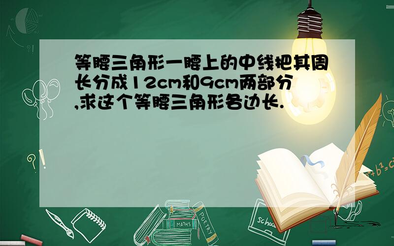 等腰三角形一腰上的中线把其周长分成12cm和9cm两部分,求这个等腰三角形各边长.