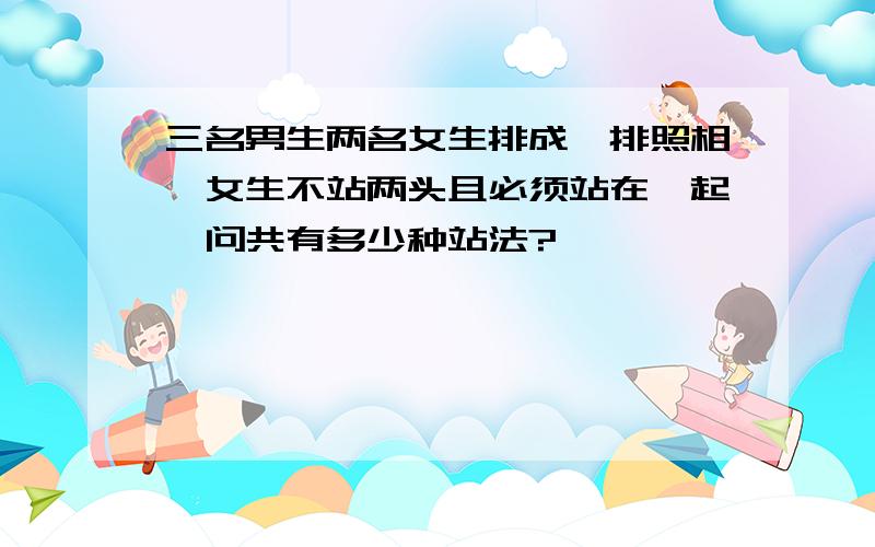 三名男生两名女生排成一排照相,女生不站两头且必须站在一起,问共有多少种站法?