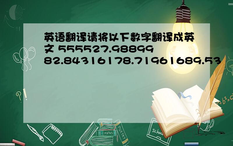 英语翻译请将以下数字翻译成英文 555527.9889982.84316178.71961689.53