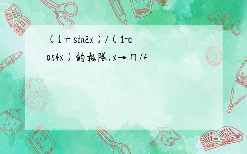 (1＋sin2x)/(1-cos4x)的极限,x→∏/4