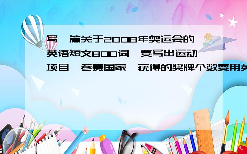 写一篇关于2008年奥运会的英语短文800词,要写出运动项目,参赛国家,获得的奖牌个数要用英语