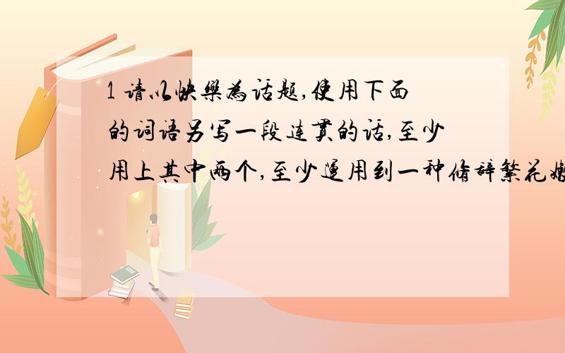 1 请以快乐为话题,使用下面的词语另写一段连贯的话,至少用上其中两个,至少运用到一种修辞繁花嫩叶,呼朋引伴,清脆,婉转,清风流水