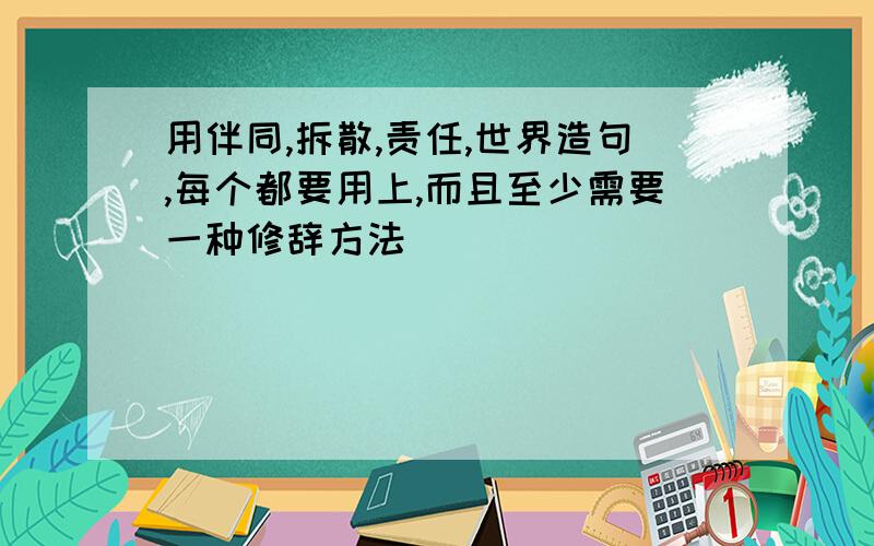 用伴同,拆散,责任,世界造句,每个都要用上,而且至少需要一种修辞方法