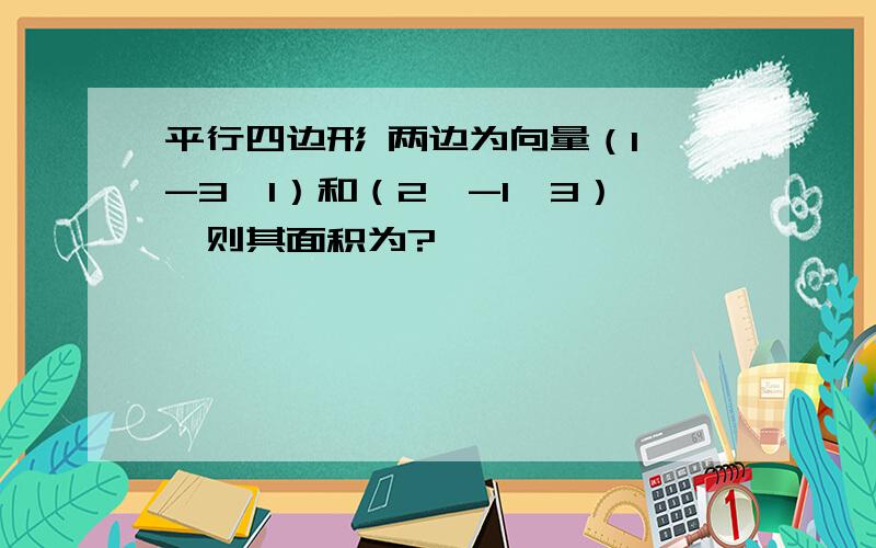 平行四边形 两边为向量（1,-3,1）和（2,-1,3）,则其面积为?