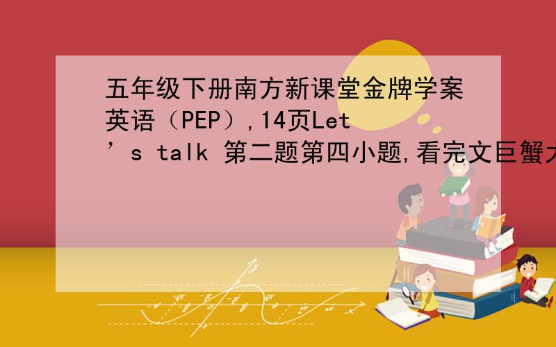 五年级下册南方新课堂金牌学案英语（PEP）,14页Let’s talk 第二题第四小题,看完文巨蟹大局,What would you like to do in spring?这个句子的回答怎么说?正确的就给最佳答案