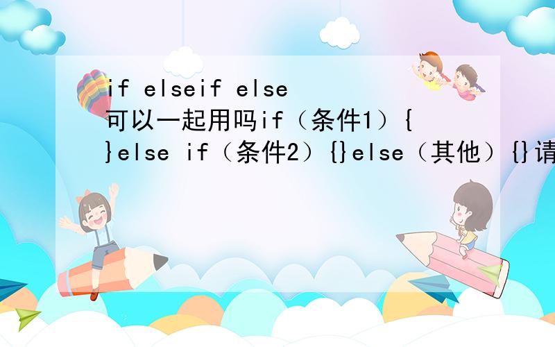 if elseif else可以一起用吗if（条件1）{}else if（条件2）{}else（其他）{}请问有这样的用法吗  三个连在一起