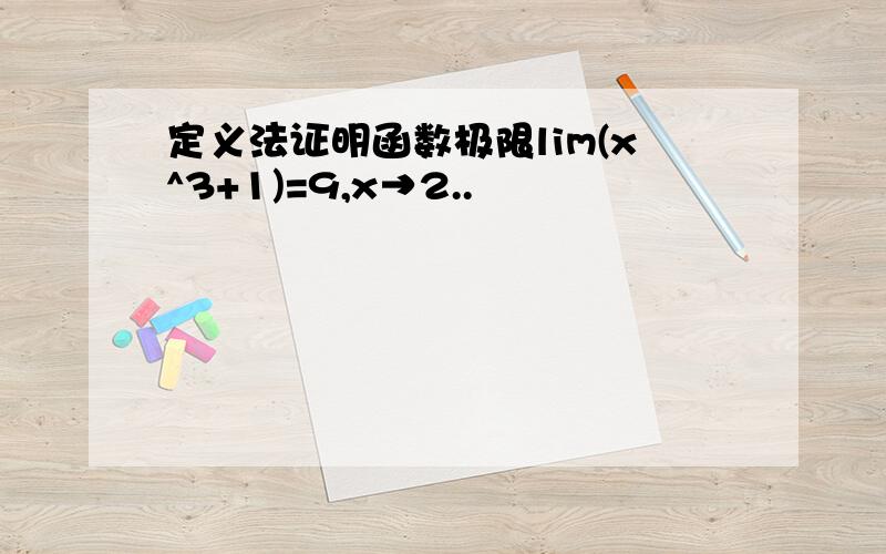 定义法证明函数极限lim(x^3+1)=9,x→2..