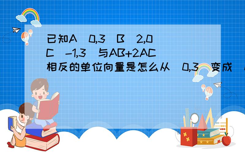 已知A(0,3)B(2,0)C(-1,3)与AB+2AC相反的单位向量是怎么从（0,3）变成（0,1）的?