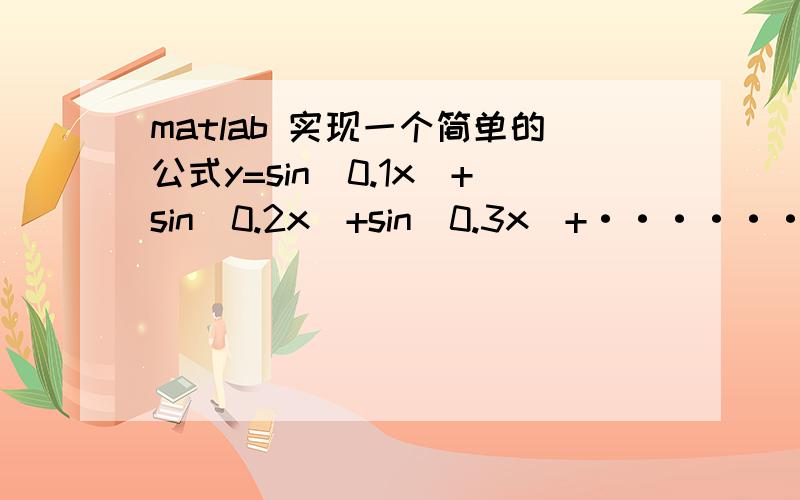 matlab 实现一个简单的公式y=sin（0.1x）+sin（0.2x）+sin（0.3x）+······+sin（100x）当x=0.1,0.2······99.9,100时,输出y的值