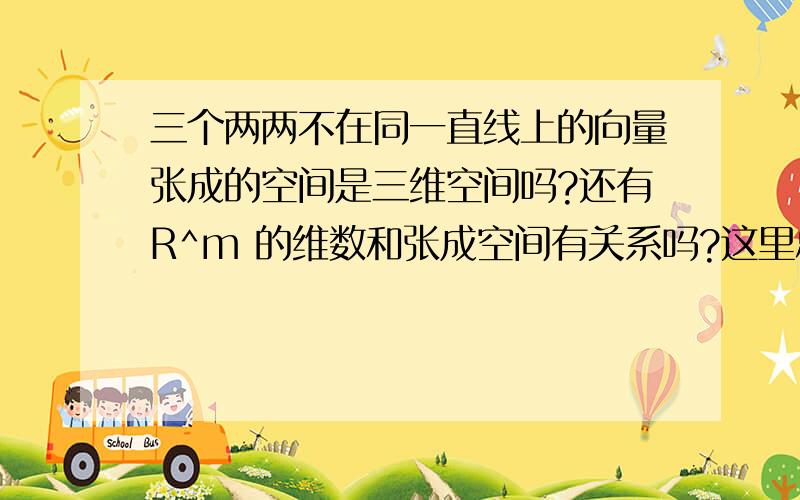 三个两两不在同一直线上的向量张成的空间是三维空间吗?还有R^m 的维数和张成空间有关系吗?这里总是搞不清楚.