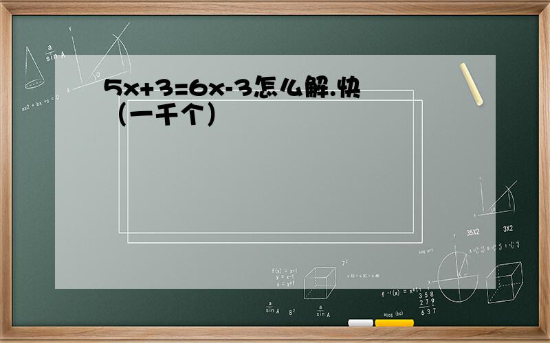 5x+3=6x-3怎么解.快（一千个）