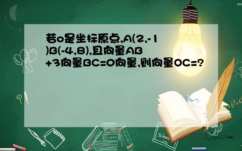 若o是坐标原点,A(2,-1)B(-4,8),且向量AB+3向量BC=0向量,则向量OC=?