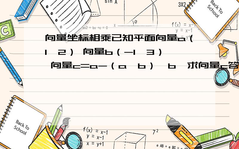 向量坐标相乘已知平面向量a（1,2） 向量b（-1,3） 向量c=a-（a*b）*b,求向量c答案是（6,-13）,