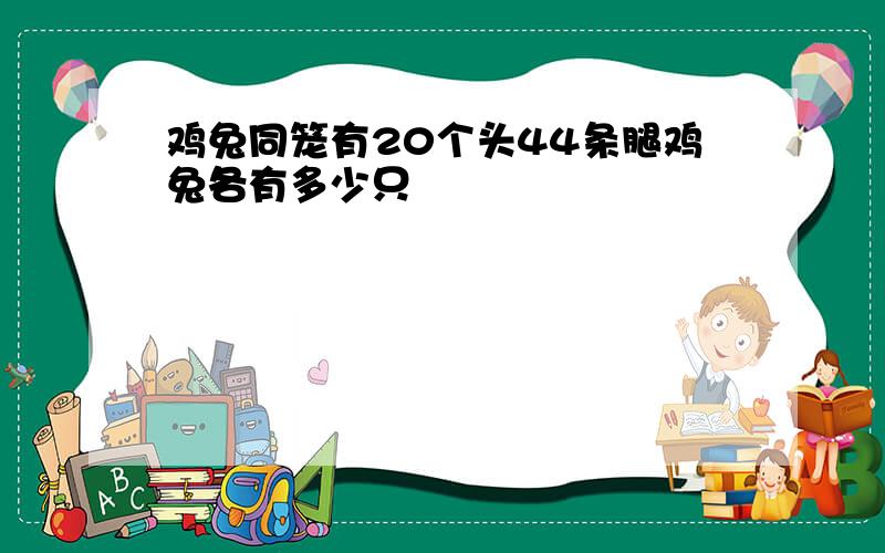 鸡兔同笼有20个头44条腿鸡兔各有多少只