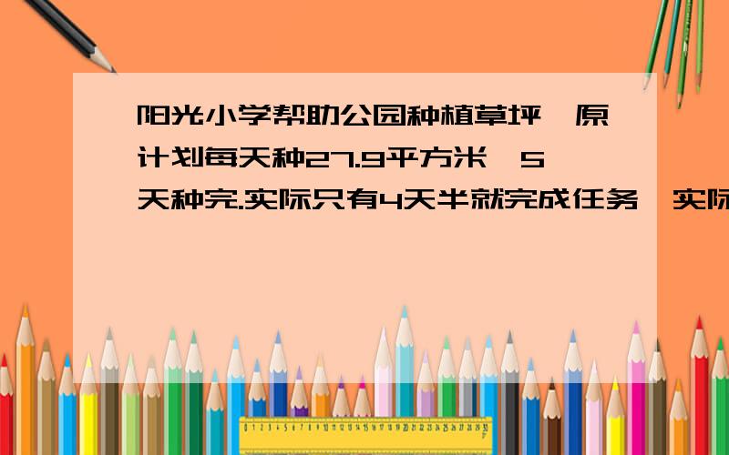 阳光小学帮助公园种植草坪,原计划每天种27.9平方米,5天种完.实际只有4天半就完成任务,实际每天种多少