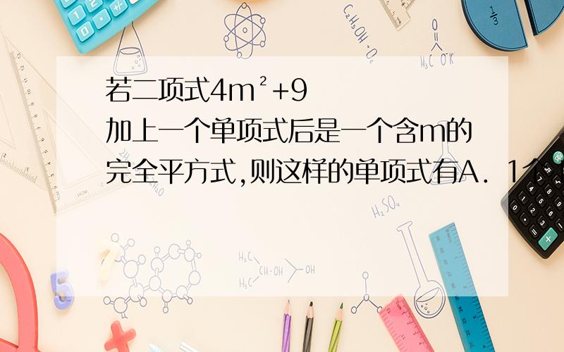 若二项式4m²+9加上一个单项式后是一个含m的完全平方式,则这样的单项式有A．1个 B．2个 C．3个 D．4个