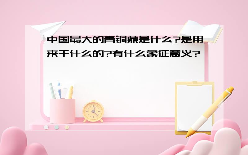 中国最大的青铜鼎是什么?是用来干什么的?有什么象征意义?