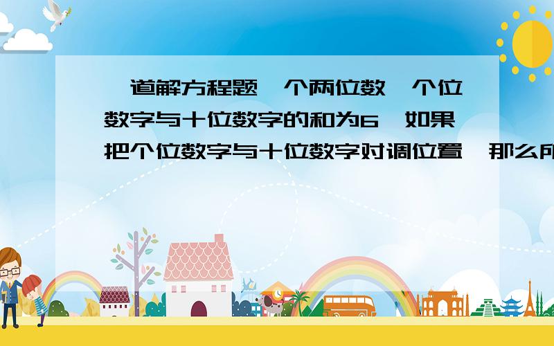 一道解方程题一个两位数,个位数字与十位数字的和为6,如果把个位数字与十位数字对调位置,那么所得的新数比原来的3倍还多6,求原来的两位数.急需···············