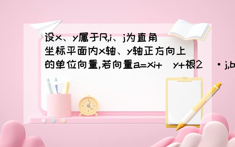 设x、y属于R,i、j为直角坐标平面内x轴、y轴正方向上的单位向量,若向量a=xi+（y+根2）·j,b=xi+（y-根2且a的模+b的模=4求点M(x,y)的轨迹C的方程