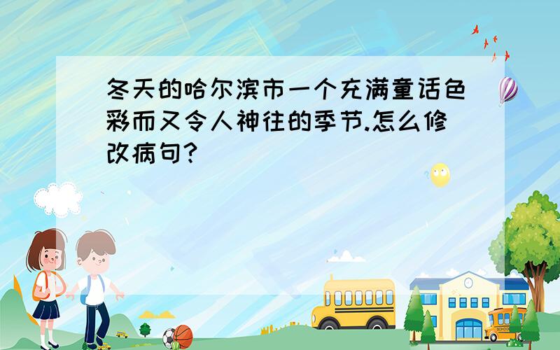 冬天的哈尔滨市一个充满童话色彩而又令人神往的季节.怎么修改病句?