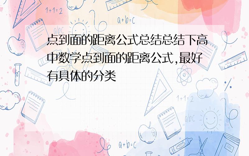 点到面的距离公式总结总结下高中数学点到面的距离公式,最好有具体的分类