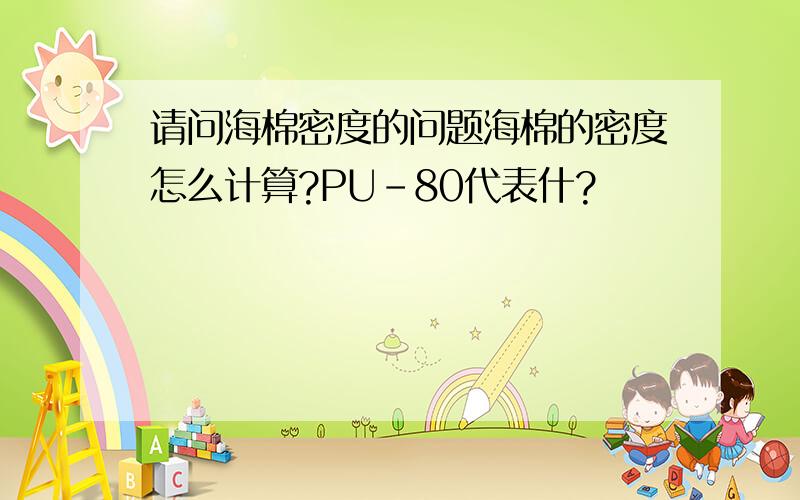 请问海棉密度的问题海棉的密度怎么计算?PU-80代表什?