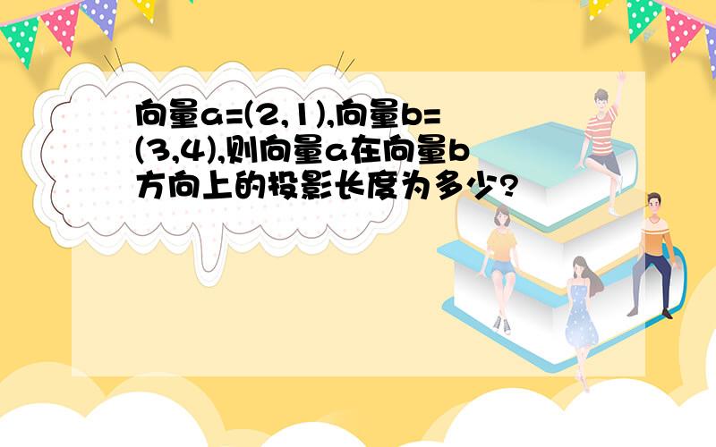 向量a=(2,1),向量b=(3,4),则向量a在向量b方向上的投影长度为多少?