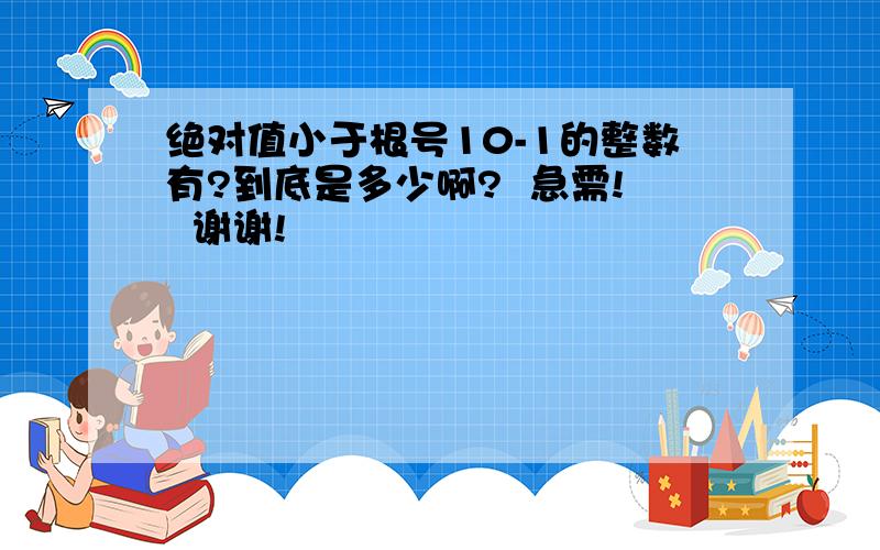 绝对值小于根号10-1的整数有?到底是多少啊?  急需!  谢谢!