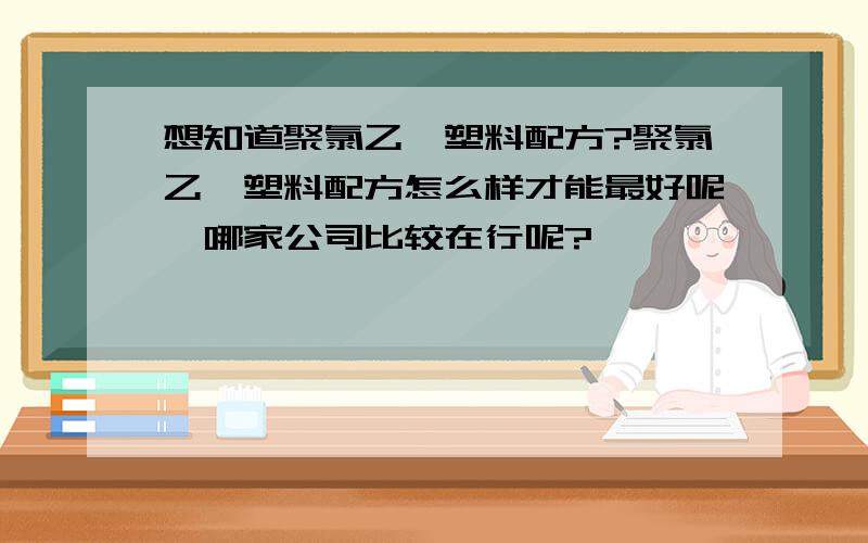 想知道聚氯乙烯塑料配方?聚氯乙烯塑料配方怎么样才能最好呢,哪家公司比较在行呢?