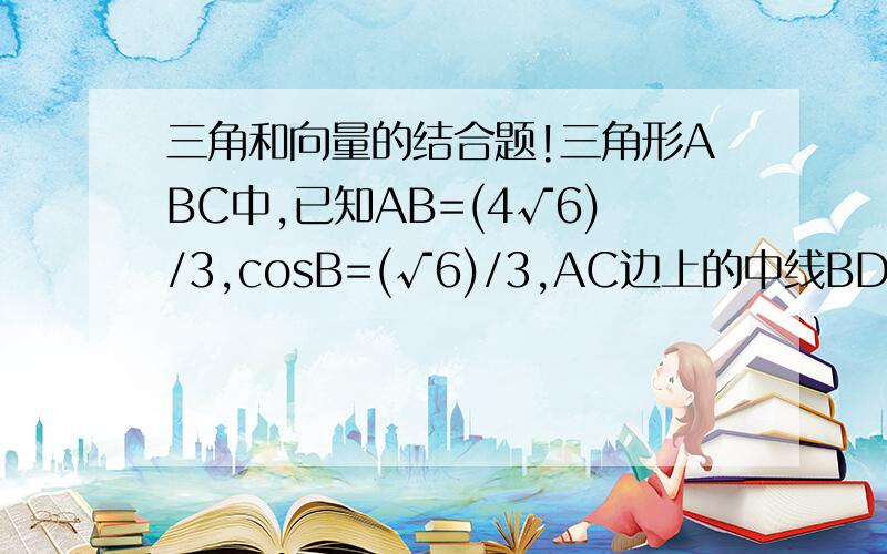 三角和向量的结合题!三角形ABC中,已知AB=(4√6)/3,cosB=(√6)/3,AC边上的中线BD=√5,求sinA的值?