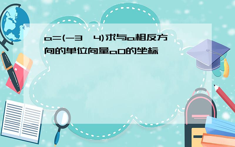 a=(-3,4)求与a相反方向的单位向量a0的坐标