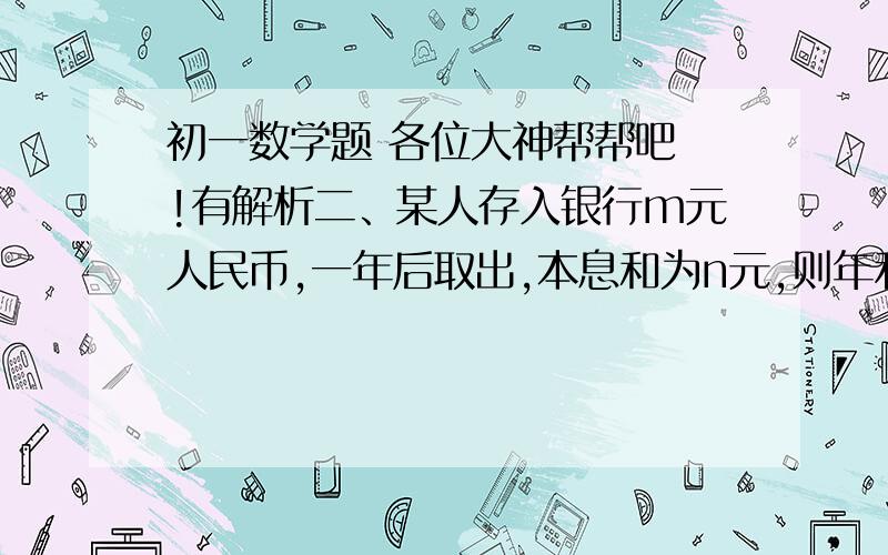 初一数学题 各位大神帮帮吧 !有解析二、某人存入银行m元人民币,一年后取出,本息和为n元,则年利率为（ ）,月利息为（ ）四、在一个地球仪的赤道上用铁丝打一个箍,现将铁丝箍半径增大1米