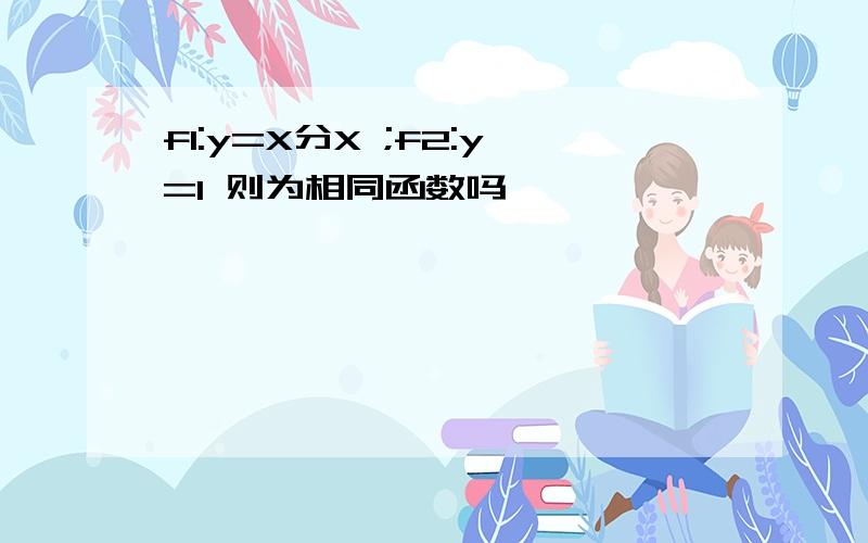 f1:y=X分X ;f2:y=1 则为相同函数吗