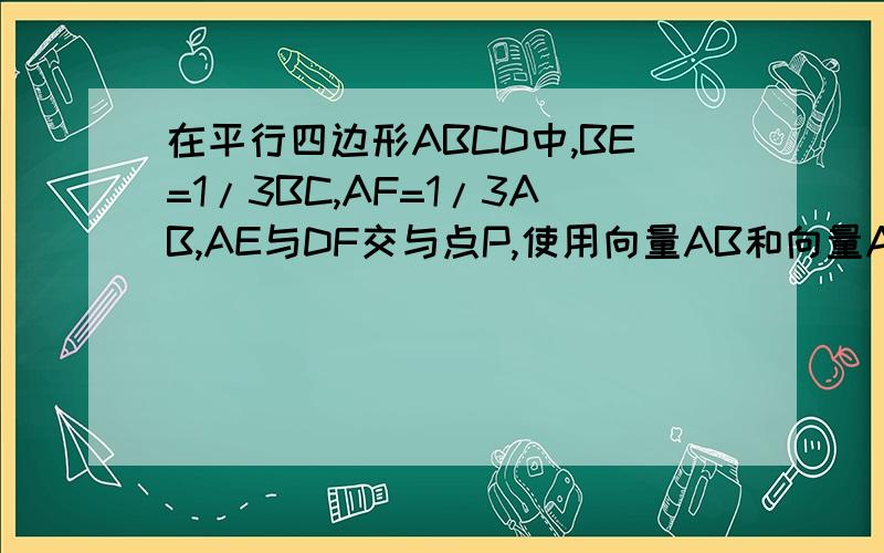 在平行四边形ABCD中,BE=1/3BC,AF=1/3AB,AE与DF交与点P,使用向量AB和向量AD表示向量AP.