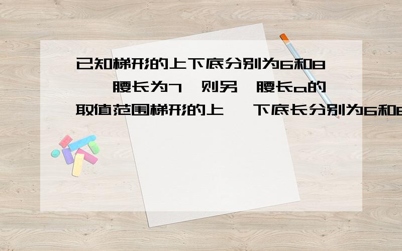 已知梯形的上下底分别为6和8,一腰长为7,则另一腰长a的取值范围梯形的上 、下底长分别为6和8,一腰长为7,则另一腰a的取值范围是 ,若a为奇数,则此梯形为 梯形思路