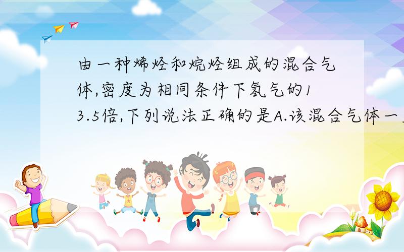 由一种烯烃和烷烃组成的混合气体,密度为相同条件下氢气的13.5倍,下列说法正确的是A.该混合气体一定有乙炔和丙烯B.该混合气体一定有乙烯和乙炔C.该混合气体一定含乙烯D.该混合气体一定