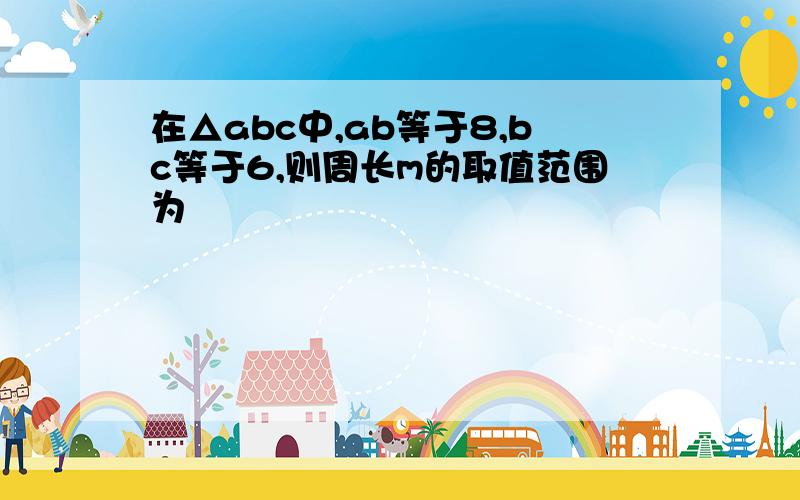 在△abc中,ab等于8,bc等于6,则周长m的取值范围为