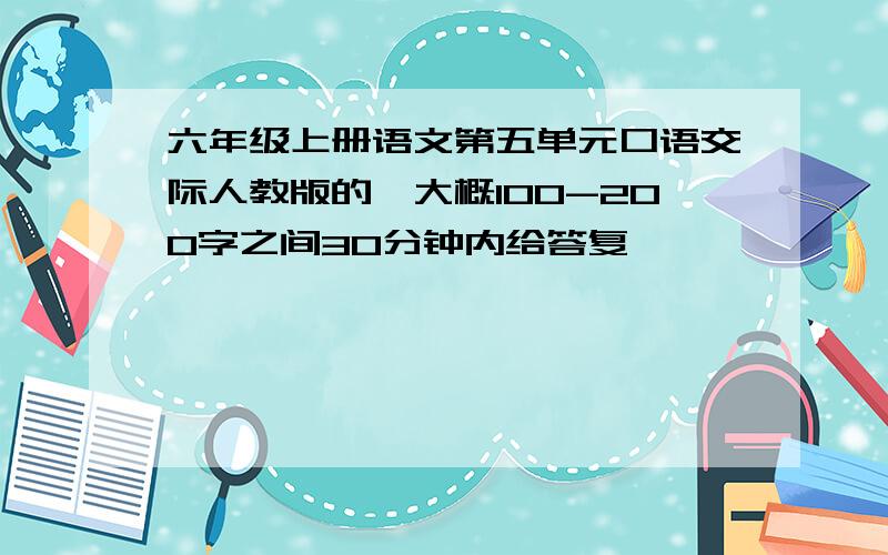 六年级上册语文第五单元口语交际人教版的,大概100-200字之间30分钟内给答复