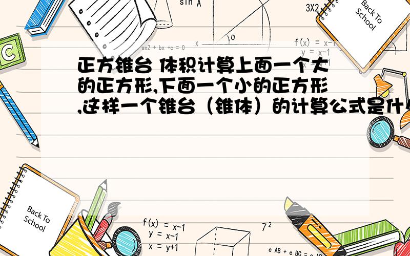 正方锥台 体积计算上面一个大的正方形,下面一个小的正方形,这样一个锥台（锥体）的计算公式是什么?除以3分之一的是圆锥体了.请尽量 我好明白.求公式