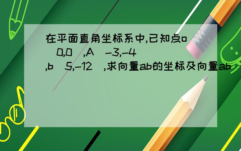 在平面直角坐标系中,已知点o(0,0),A(-3,-4),b(5,-12),求向量ab的坐标及向量ab