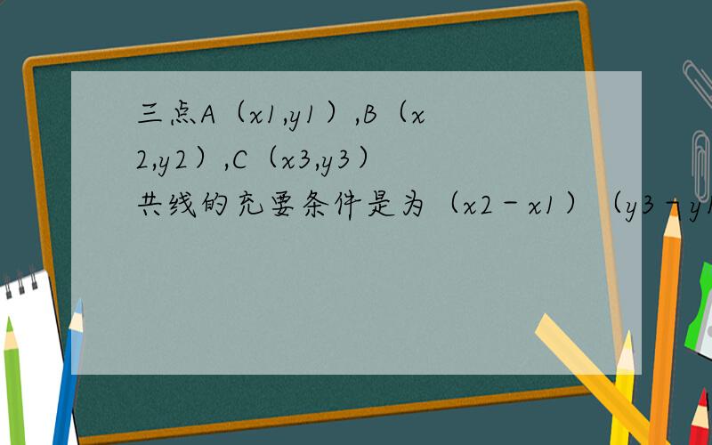 三点A（x1,y1）,B（x2,y2）,C（x3,y3）共线的充要条件是为（x2－x1）（y3－y1）－（x3－x1）（y2－y1）=0,这个概念是怎么推出来的?求详解,