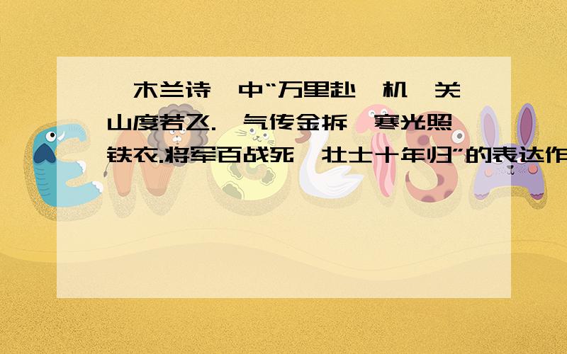 《木兰诗》中“万里赴戎机,关山度若飞.朔气传金拆,寒光照铁衣.将军百战死,壮士十年归”的表达作用打错了,题目应该是：“万里赴戎机,关山度若飞”、“朔气传金拆,寒光照铁衣”、“将