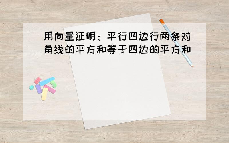 用向量证明：平行四边行两条对角线的平方和等于四边的平方和