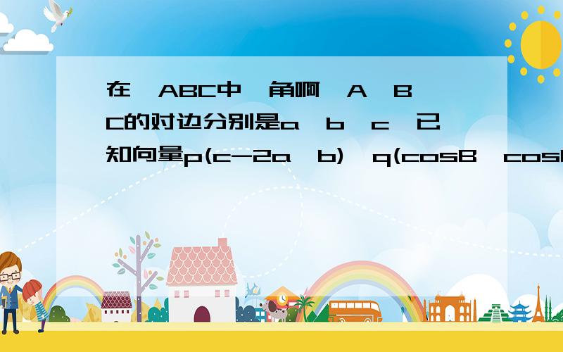 在△ABC中,角啊,A,B,C的对边分别是a,b,c,已知向量p(c-2a,b),q(cosB,cosC),且p⊥q. (1)求角B的大小2.若b=2根号3,求△ABC的最大值