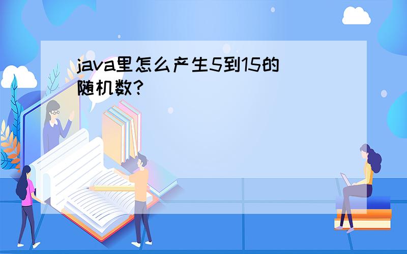 java里怎么产生5到15的随机数?