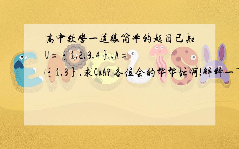 高中数学一道很简单的题目已知U={1,2,3,4},A={1,3},求CuA?各位会的帮帮忙啊!解释一下为什么！