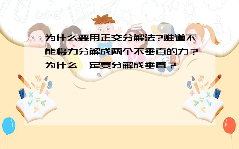 为什么要用正交分解法?难道不能将力分解成两个不垂直的力？为什么一定要分解成垂直？