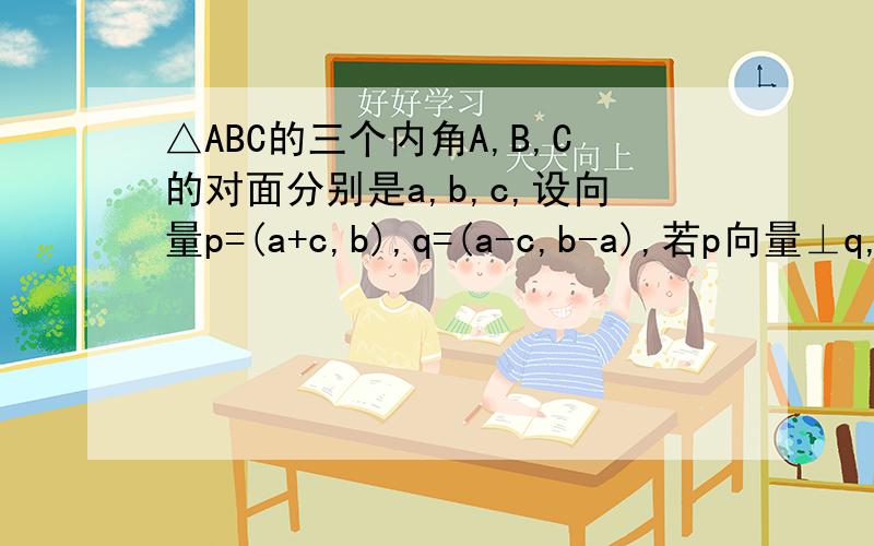 △ABC的三个内角A,B,C的对面分别是a,b,c,设向量p=(a+c,b),q=(a-c,b-a),若p向量⊥q,则角C大小
