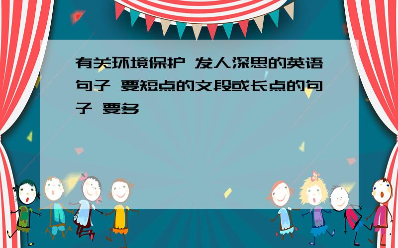 有关环境保护 发人深思的英语句子 要短点的文段或长点的句子 要多