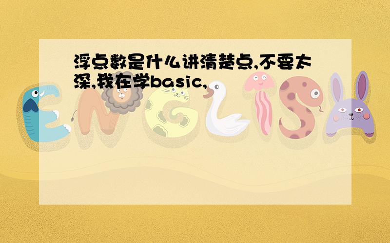 浮点数是什么讲清楚点,不要太深,我在学basic,